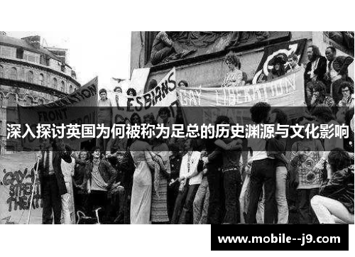 深入探讨英国为何被称为足总的历史渊源与文化影响