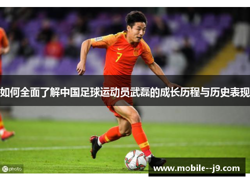 如何全面了解中国足球运动员武磊的成长历程与历史表现