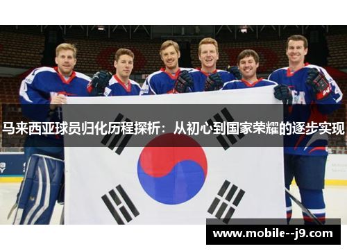 马来西亚球员归化历程探析：从初心到国家荣耀的逐步实现