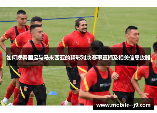 如何观看国足与马来西亚的精彩对决赛事直播及相关信息攻略