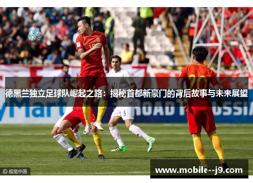 德黑兰独立足球队崛起之路：揭秘首都新豪门的背后故事与未来展望