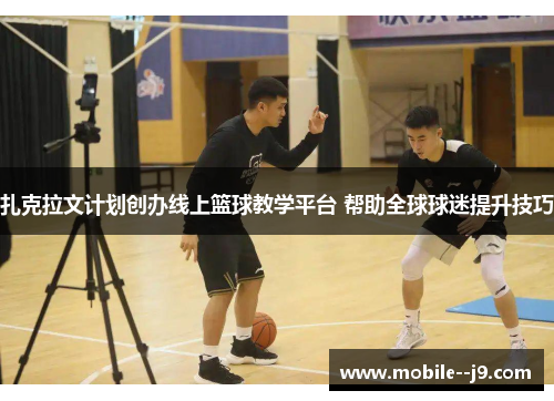 扎克拉文计划创办线上篮球教学平台 帮助全球球迷提升技巧