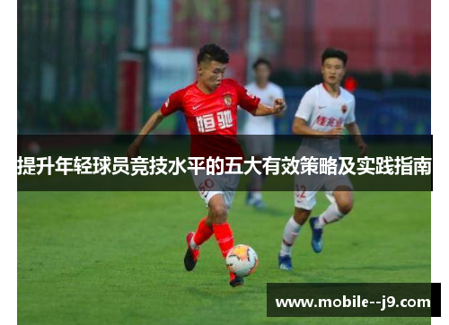 提升年轻球员竞技水平的五大有效策略及实践指南