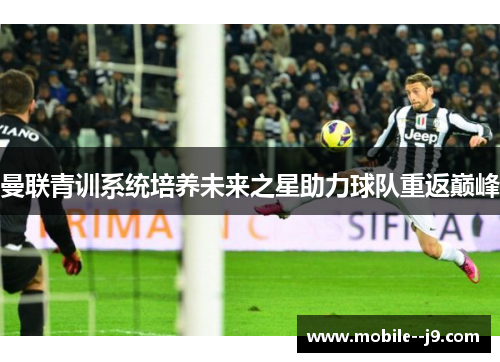 曼联青训系统培养未来之星助力球队重返巅峰
