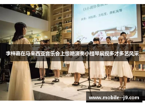 李梓嘉在马来西亚音乐会上惊艳演奏小提琴展现多才多艺风采