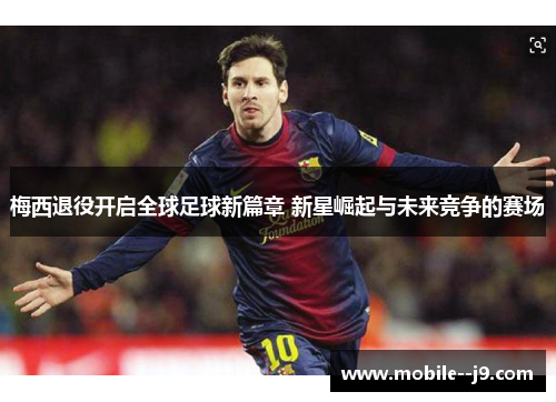 梅西退役开启全球足球新篇章 新星崛起与未来竞争的赛场