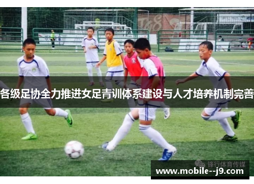 各级足协全力推进女足青训体系建设与人才培养机制完善