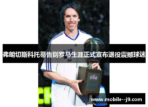 弗朗切斯科托蒂告别罗马生涯正式宣布退役震撼球迷