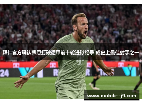 拜仁官方确认凯恩打破德甲前十轮进球纪录 成史上最佳射手之一