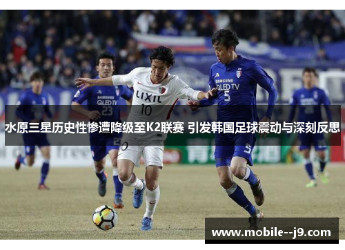 水原三星历史性惨遭降级至K2联赛 引发韩国足球震动与深刻反思