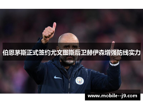 伯恩茅斯正式签约尤文图斯后卫赫伊森增强防线实力