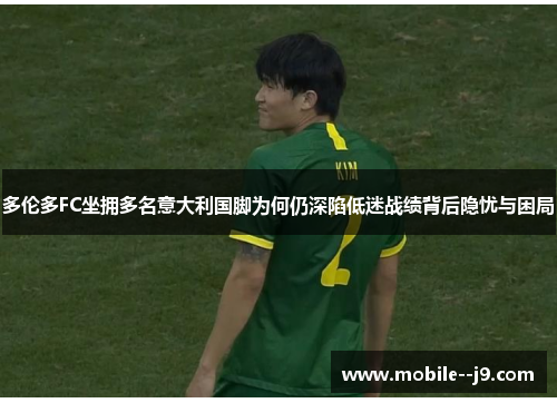 多伦多FC坐拥多名意大利国脚为何仍深陷低迷战绩背后隐忧与困局
