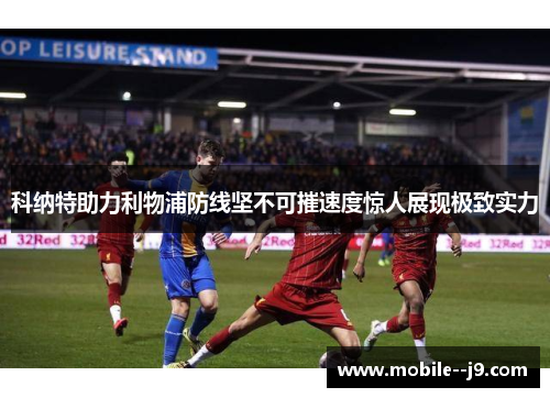 科纳特助力利物浦防线坚不可摧速度惊人展现极致实力